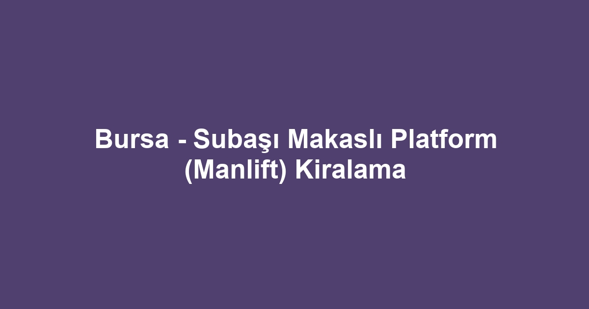 Bursa - Subaşı Makaslı Platform (Manlift) Kiralama