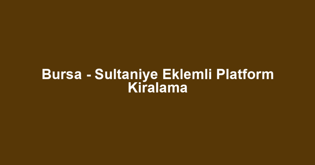 Bursa - Sultaniye Eklemli Platform Kiralama