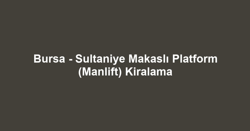 Bursa - Sultaniye Makaslı Platform (Manlift) Kiralama