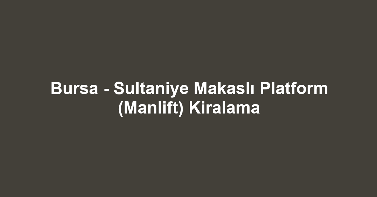 Bursa - Sultaniye Makaslı Platform (Manlift) Kiralama