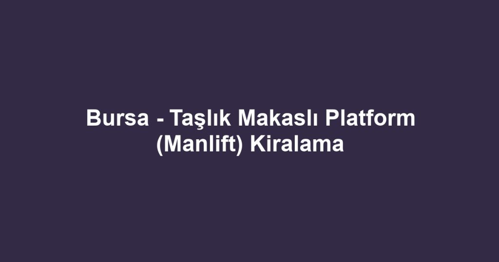 Bursa - Taşlık Makaslı Platform (Manlift) Kiralama