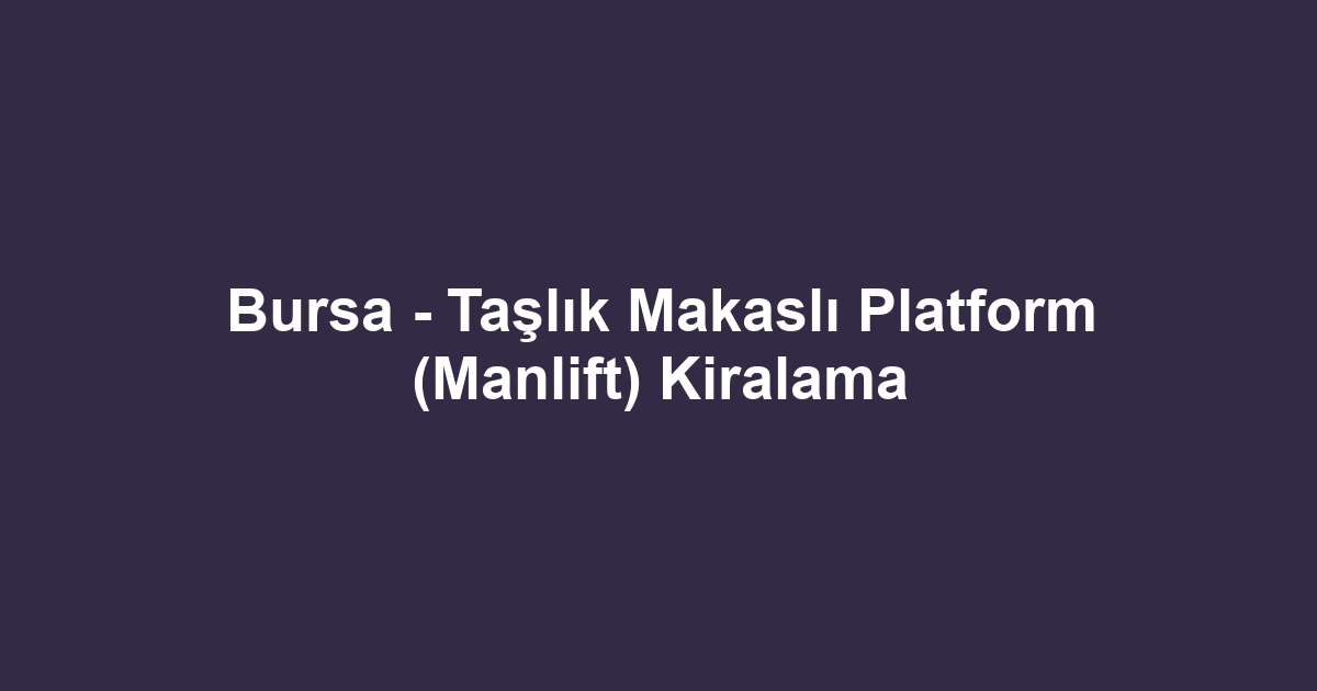 Bursa - Taşlık Makaslı Platform (Manlift) Kiralama