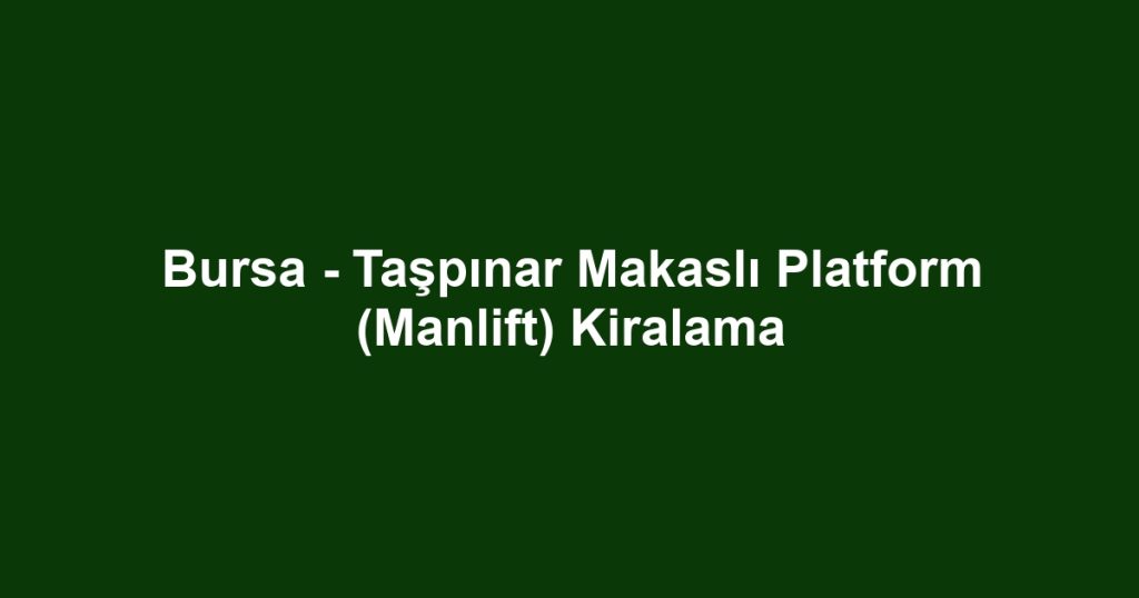 Bursa - Taşpınar Makaslı Platform (Manlift) Kiralama