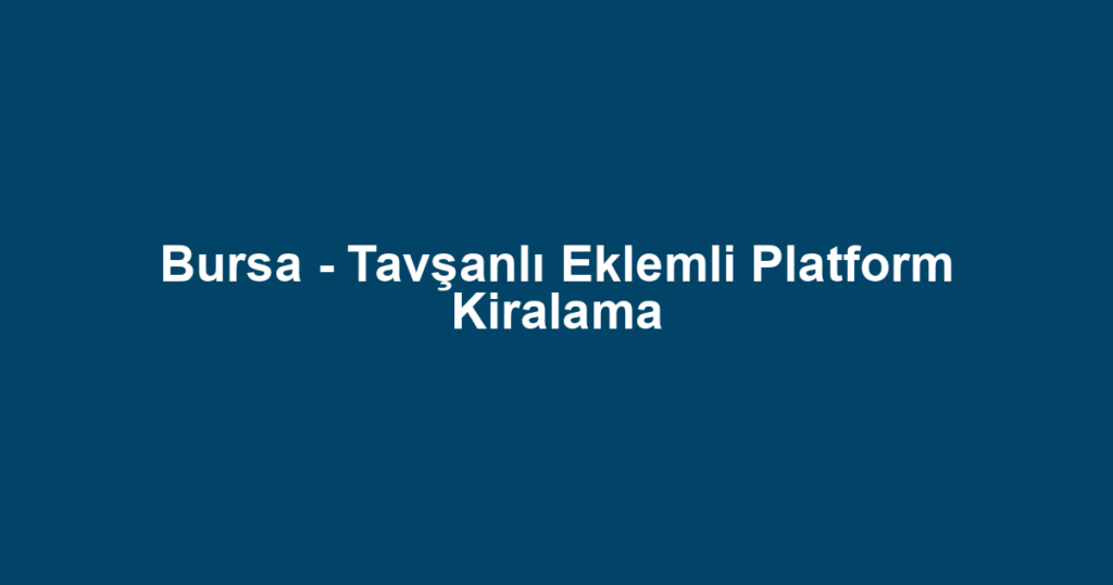 Bursa - Tavşanlı Eklemli Platform Kiralama