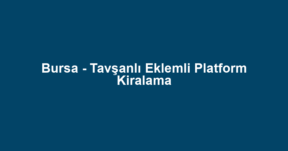 Bursa - Tavşanlı Eklemli Platform Kiralama