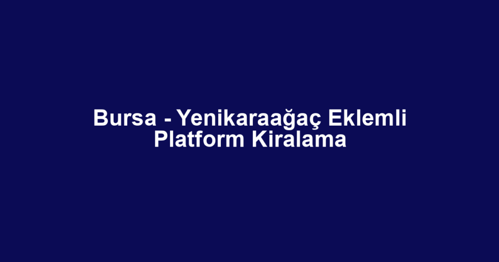 Bursa - Yenikaraağaç Eklemli Platform Kiralama