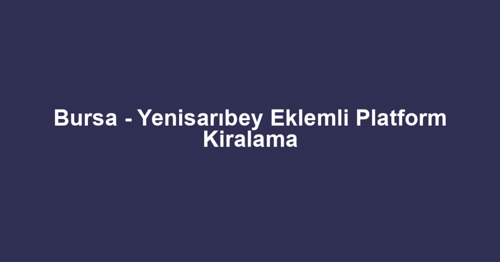 Bursa - Yenisarıbey Eklemli Platform Kiralama