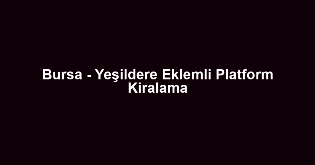 Bursa - Yeşildere Eklemli Platform Kiralama