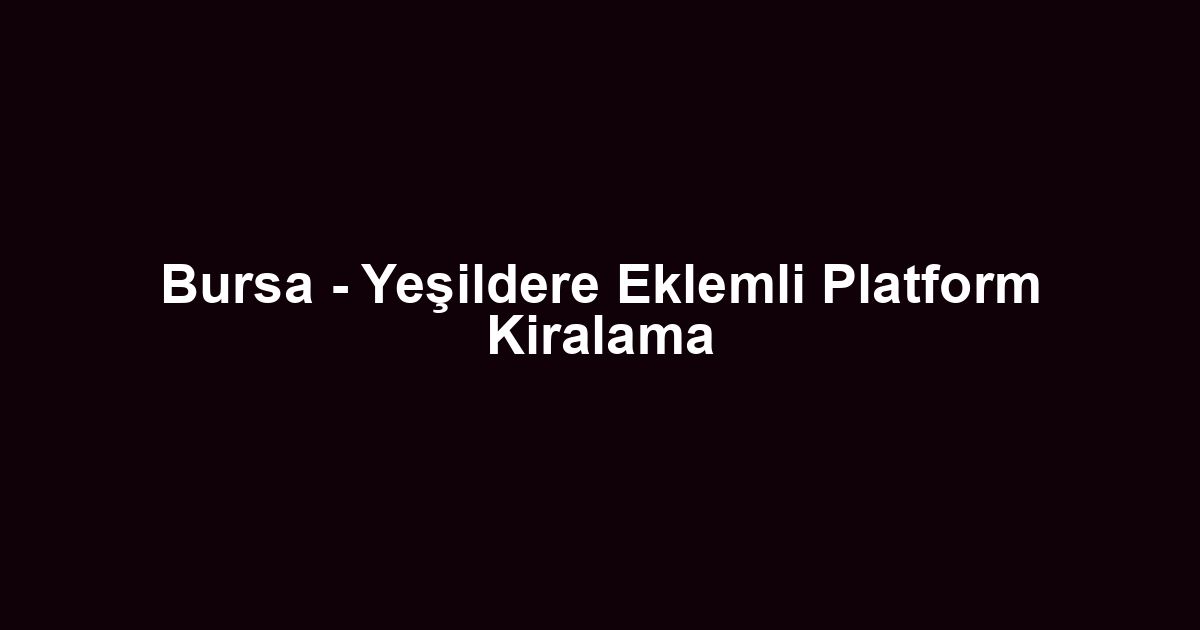 Bursa - Yeşildere Eklemli Platform Kiralama