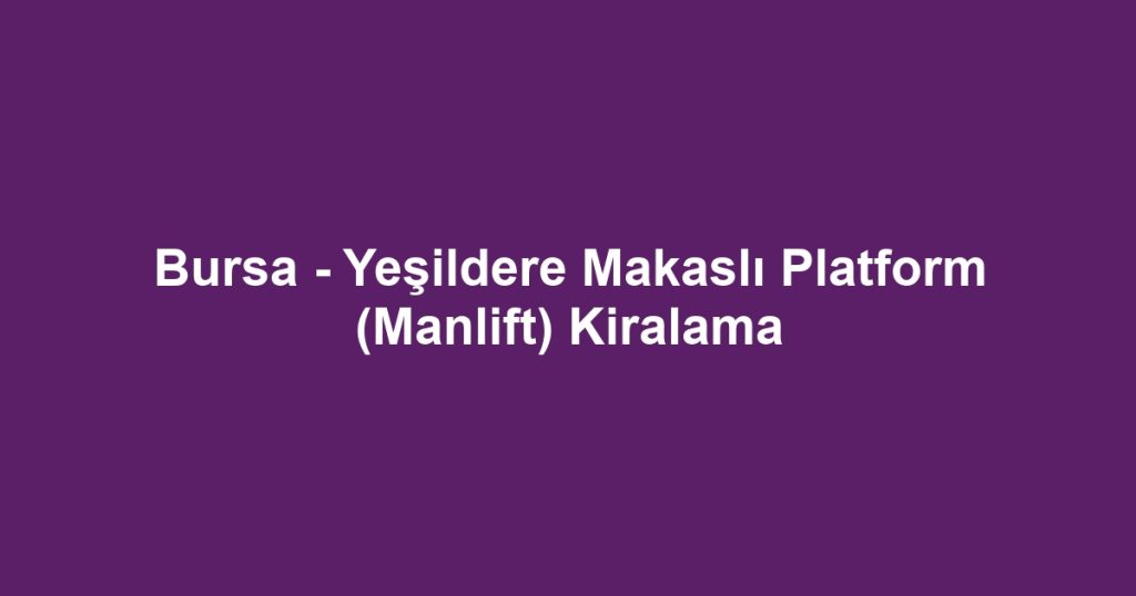 Bursa - Yeşildere Makaslı Platform (Manlift) Kiralama