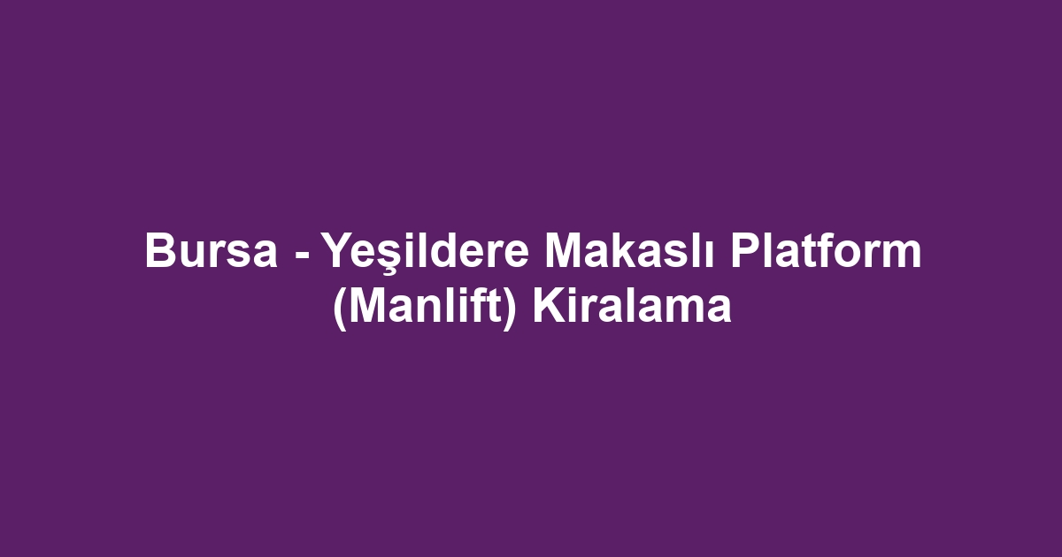 Bursa - Yeşildere Makaslı Platform (Manlift) Kiralama