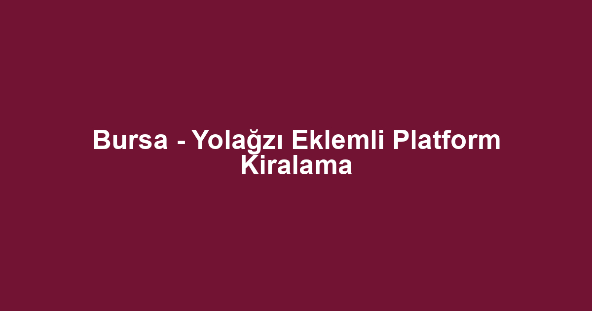 Bursa - Yolağzı Eklemli Platform Kiralama