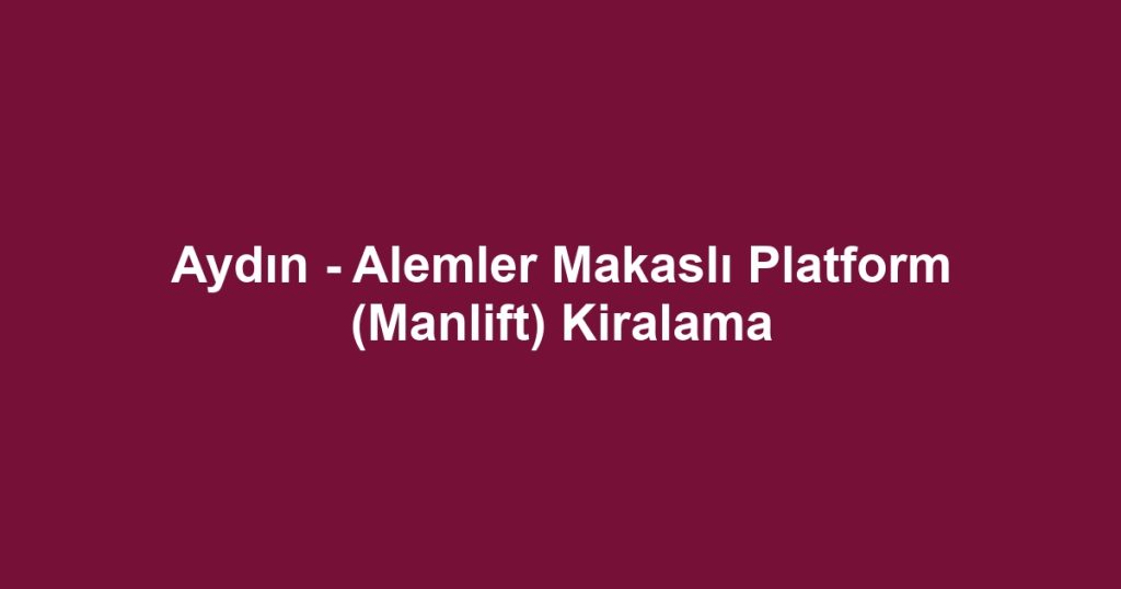 Aydın - Alemler Makaslı Platform (Manlift) Kiralama