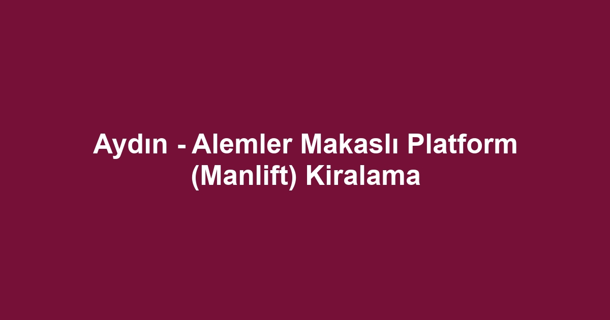 Aydın - Alemler Makaslı Platform (Manlift) Kiralama