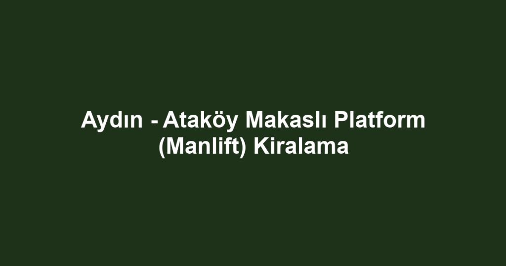 Aydın - Ataköy Makaslı Platform (Manlift) Kiralama