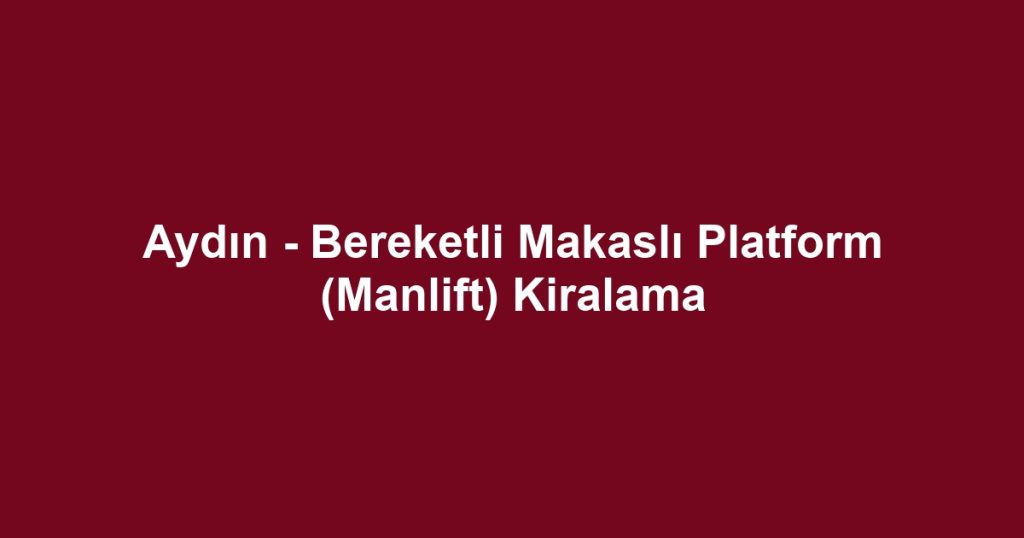 Aydın - Bereketli Makaslı Platform (Manlift) Kiralama
