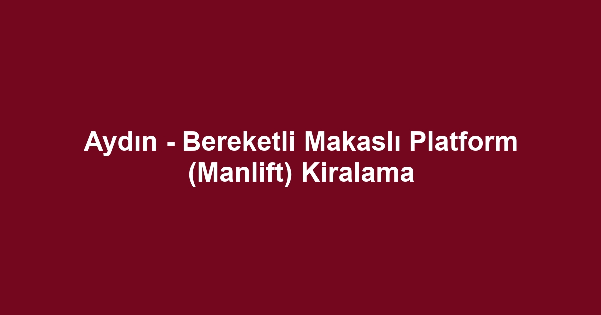 Aydın - Bereketli Makaslı Platform (Manlift) Kiralama