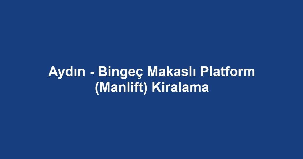 Aydın - Bingeç Makaslı Platform (Manlift) Kiralama