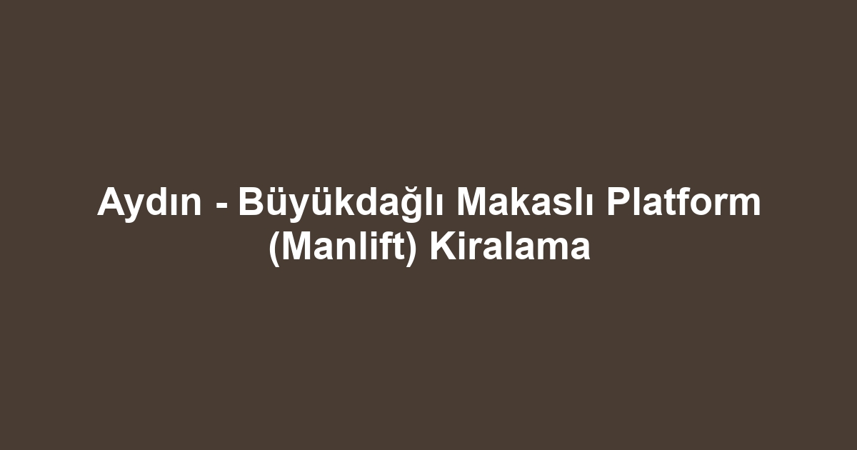 Aydın - Büyükdağlı Makaslı Platform (Manlift) Kiralama