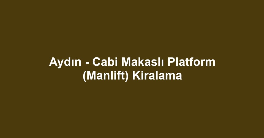 Aydın - Cabi Makaslı Platform (Manlift) Kiralama