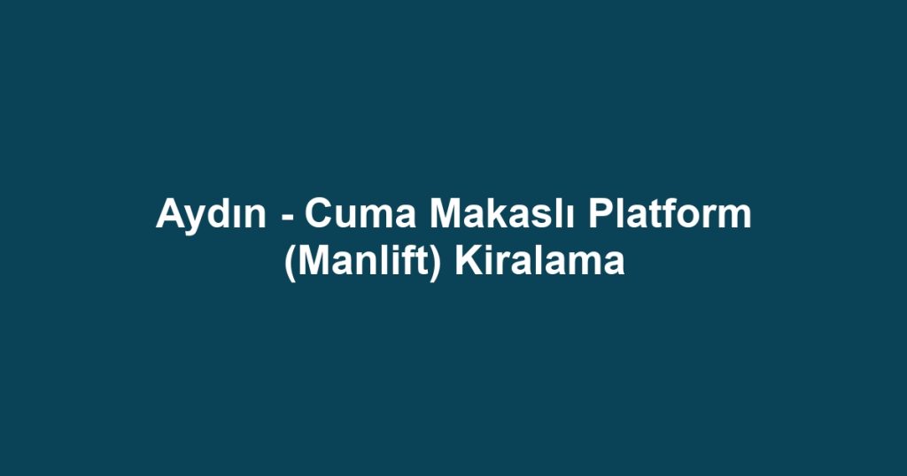 Aydın - Cuma Makaslı Platform (Manlift) Kiralama