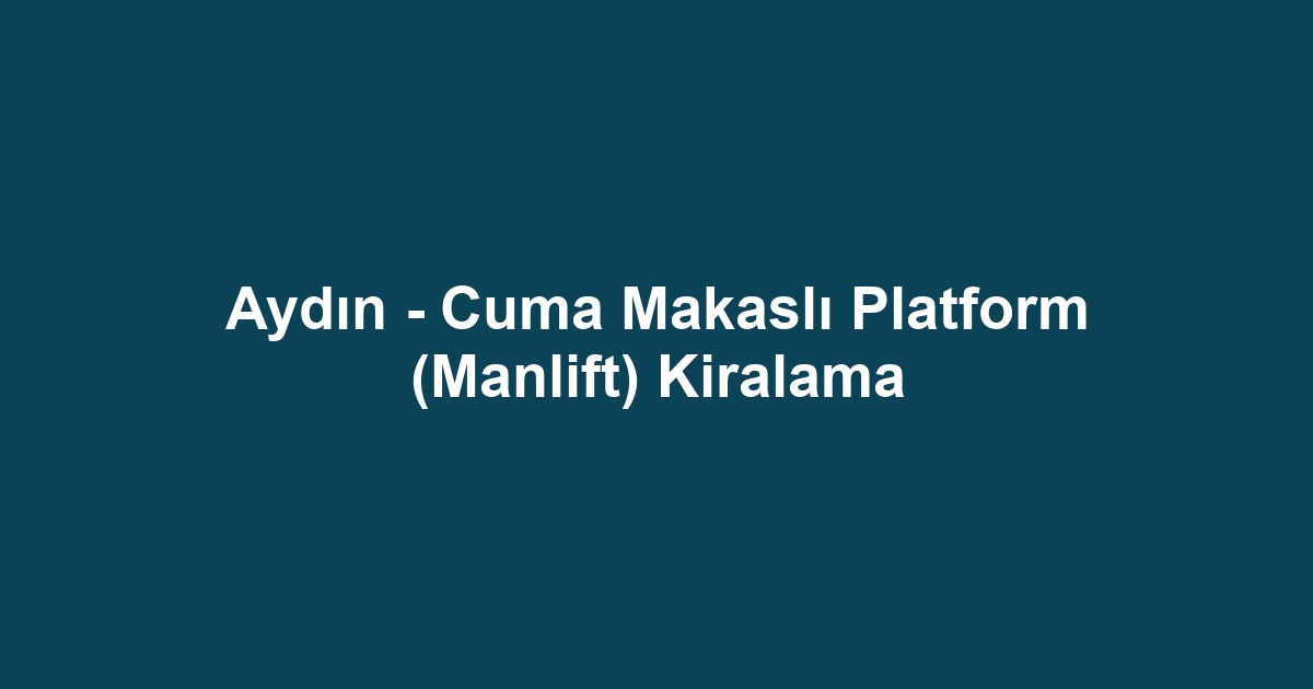 Aydın - Cuma Makaslı Platform (Manlift) Kiralama