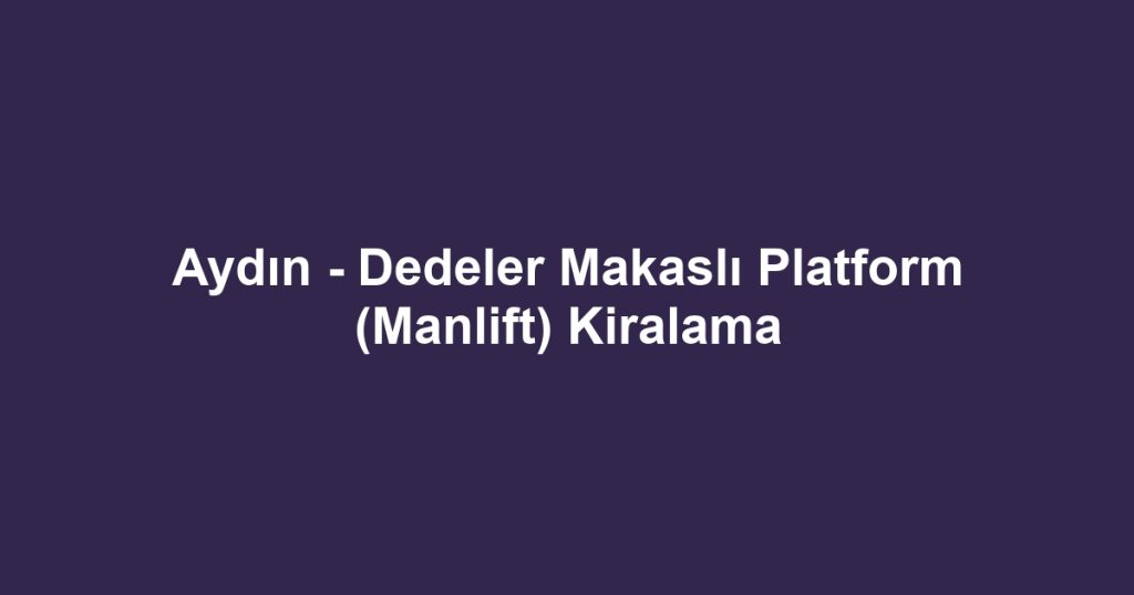 Aydın - Dedeler Makaslı Platform (Manlift) Kiralama