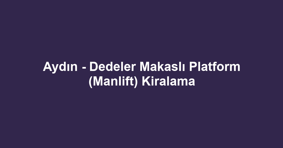 Aydın - Dedeler Makaslı Platform (Manlift) Kiralama