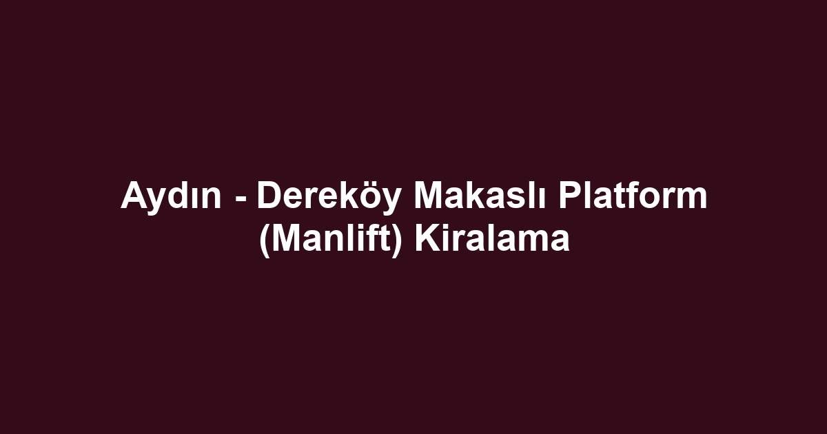 Aydın - Dereköy Makaslı Platform (Manlift) Kiralama