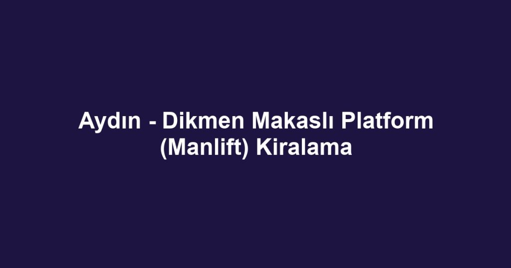 Aydın - Dikmen Makaslı Platform (Manlift) Kiralama