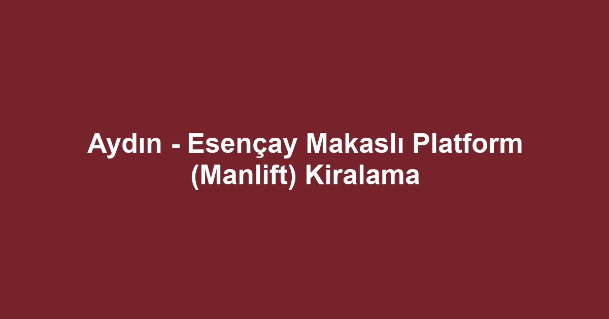 Aydın - Esençay Makaslı Platform (Manlift) Kiralama