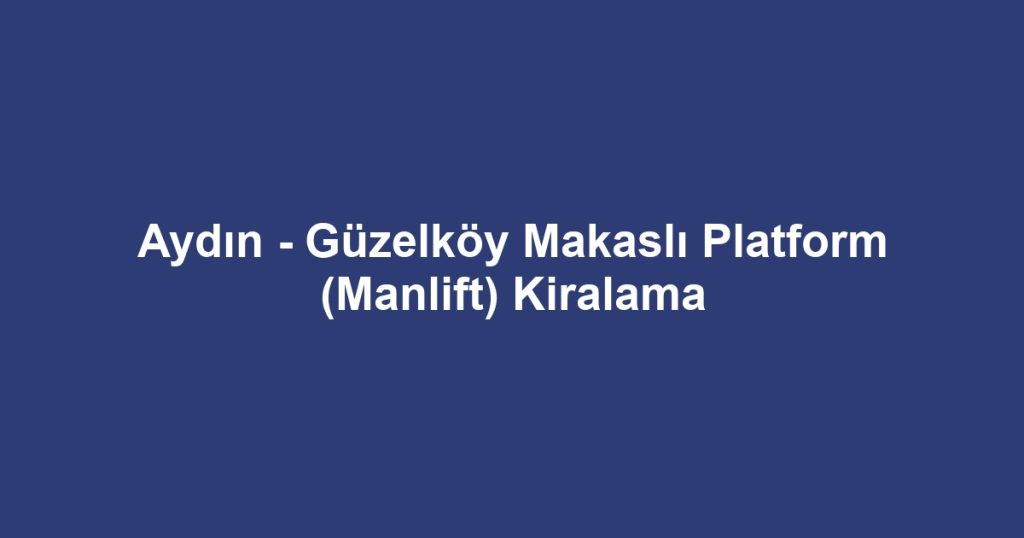 Aydın - Güzelköy Makaslı Platform (Manlift) Kiralama