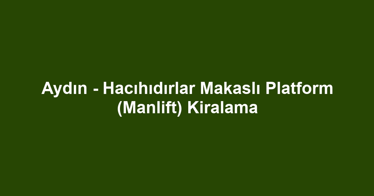 Aydın - Hacıhıdırlar Makaslı Platform (Manlift) Kiralama