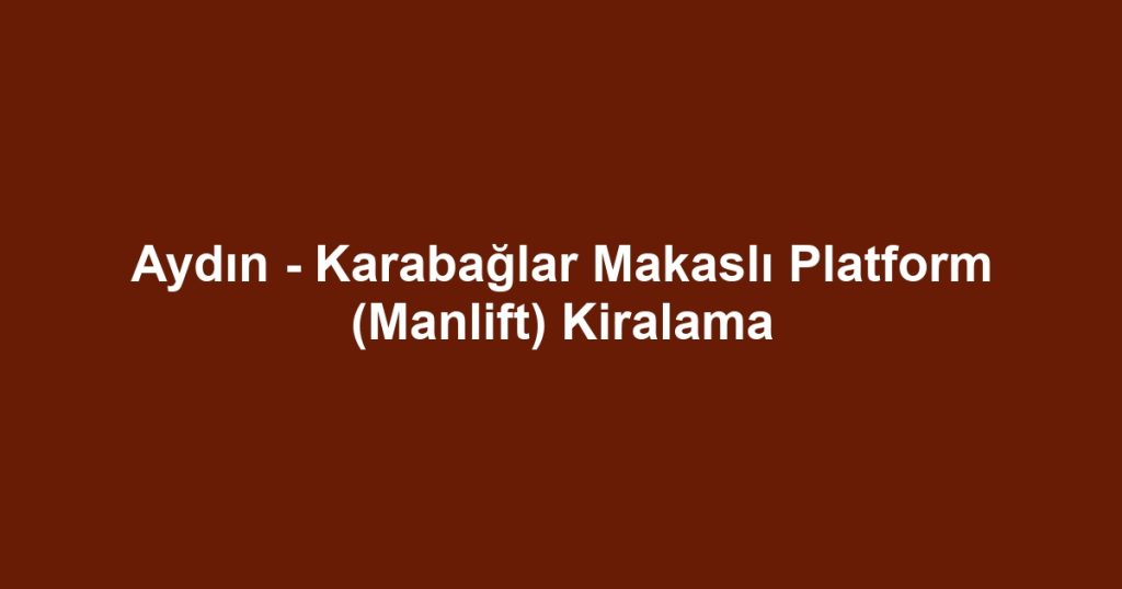 Aydın - Karabağlar Makaslı Platform (Manlift) Kiralama