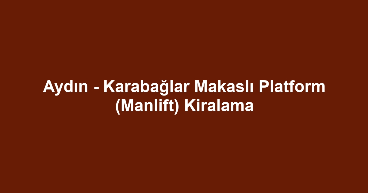 Aydın - Karabağlar Makaslı Platform (Manlift) Kiralama