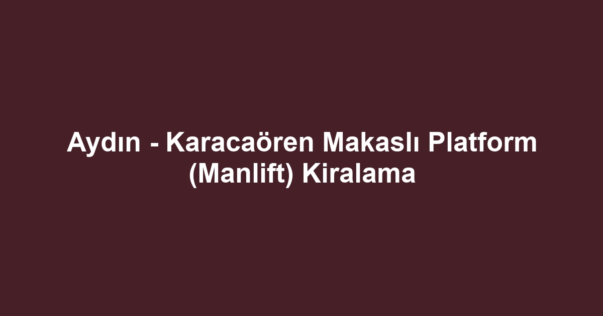 Aydın - Karacaören Makaslı Platform (Manlift) Kiralama
