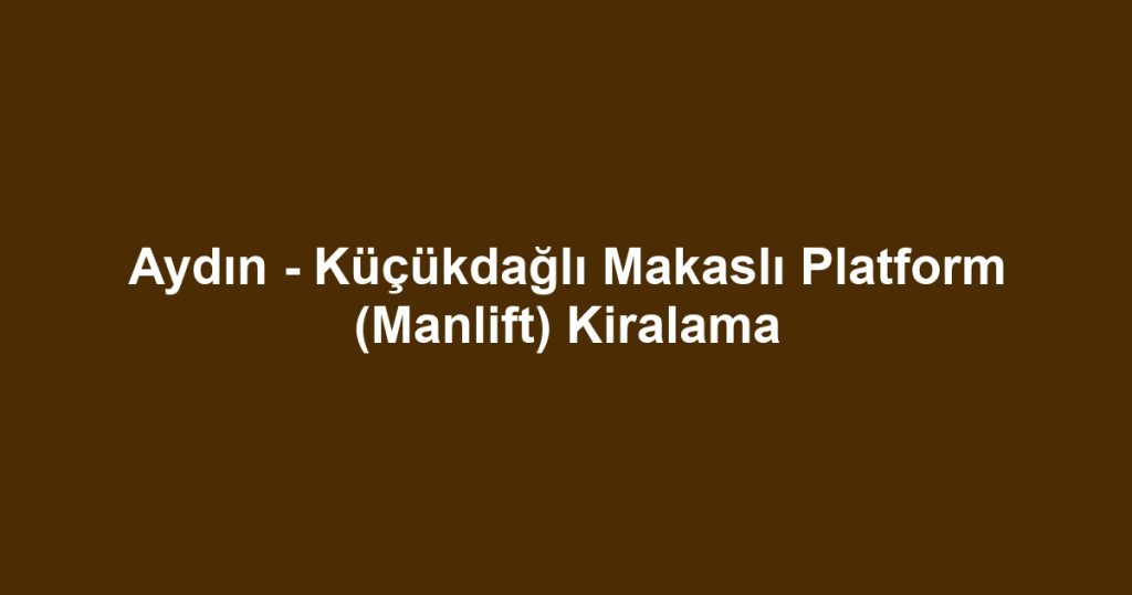 Aydın - Küçükdağlı Makaslı Platform (Manlift) Kiralama
