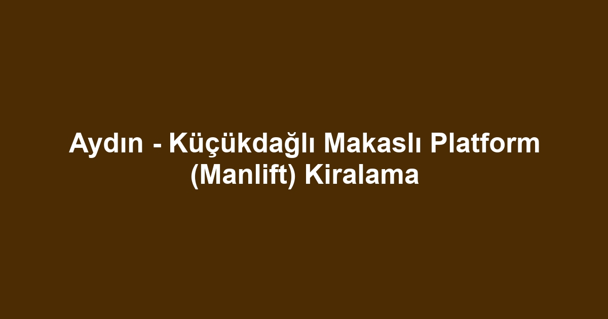 Aydın - Küçükdağlı Makaslı Platform (Manlift) Kiralama