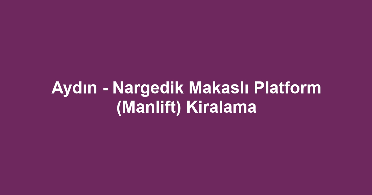 Aydın - Nargedik Makaslı Platform (Manlift) Kiralama