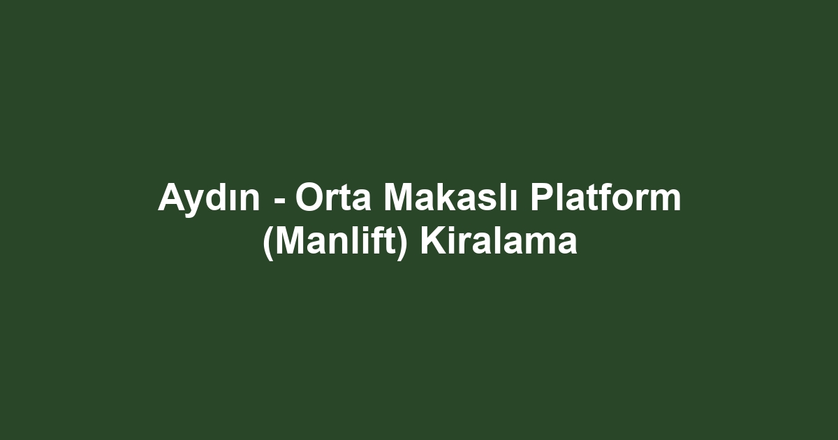 Aydın - Orta Makaslı Platform (Manlift) Kiralama