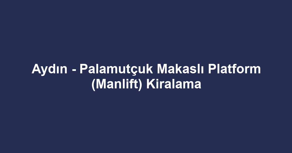 Aydın - Palamutçuk Makaslı Platform (Manlift) Kiralama