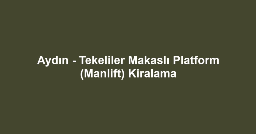 Aydın - Tekeliler Makaslı Platform (Manlift) Kiralama