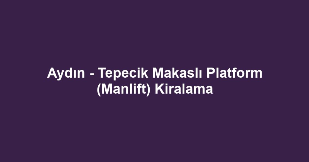 Aydın - Tepecik Makaslı Platform (Manlift) Kiralama