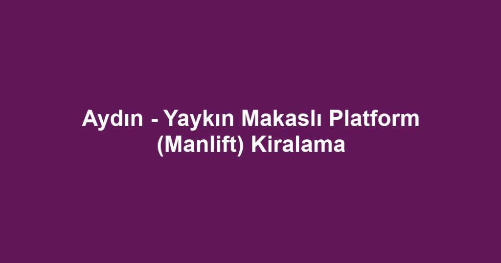 Aydın - Yaykın Makaslı Platform (Manlift) Kiralama