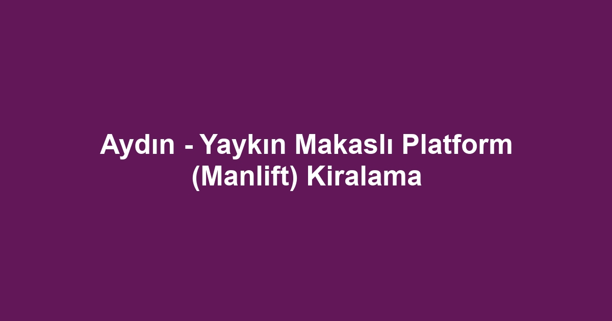 Aydın - Yaykın Makaslı Platform (Manlift) Kiralama