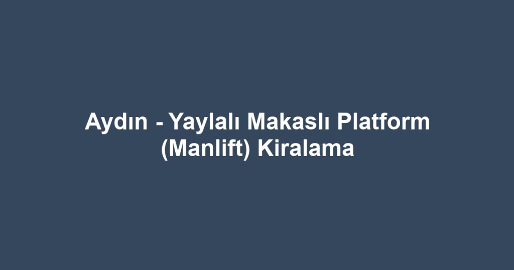 Aydın - Yaylalı Makaslı Platform (Manlift) Kiralama