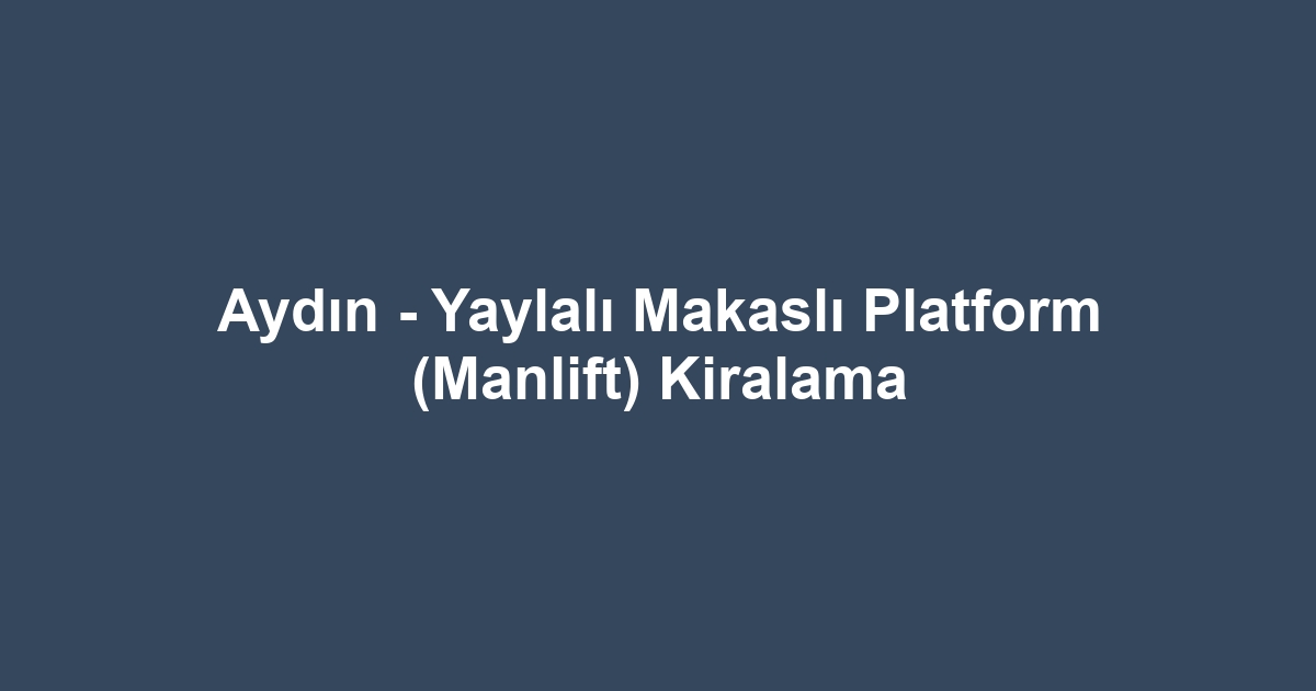 Aydın - Yaylalı Makaslı Platform (Manlift) Kiralama