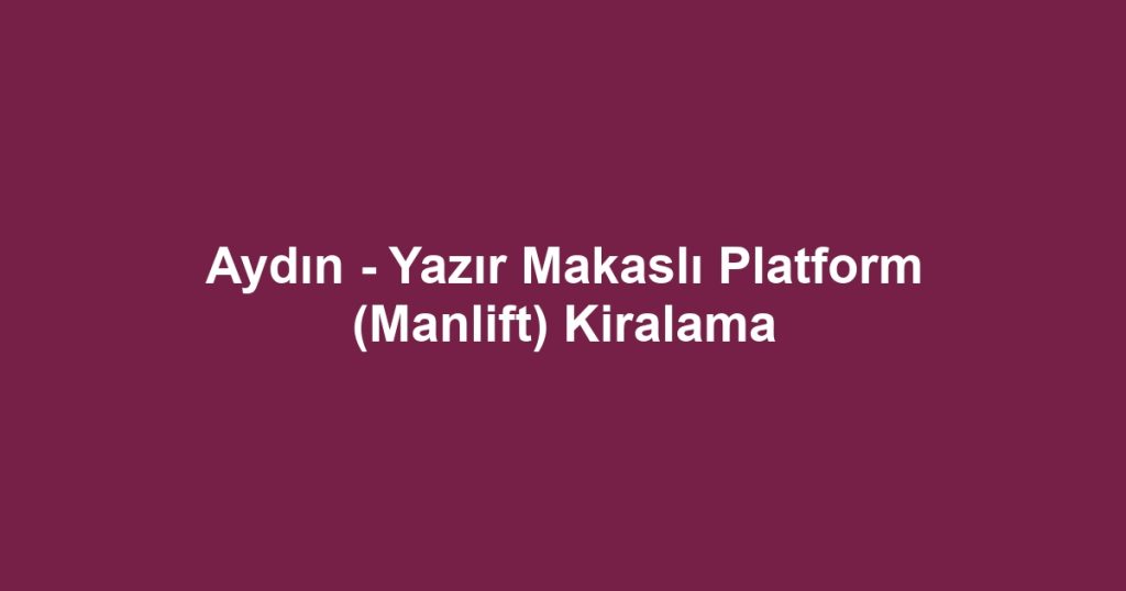 Aydın - Yazır Makaslı Platform (Manlift) Kiralama