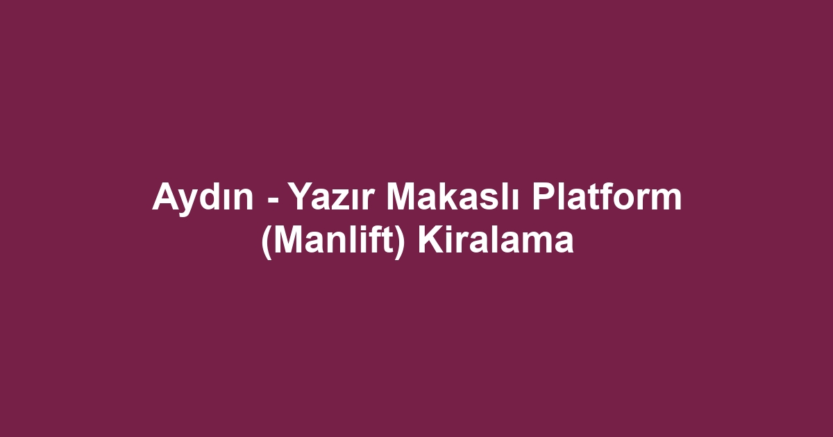 Aydın - Yazır Makaslı Platform (Manlift) Kiralama