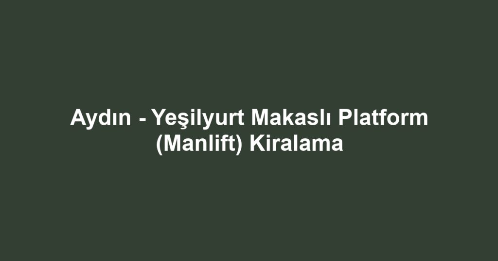 Aydın - Yeşilyurt Makaslı Platform (Manlift) Kiralama